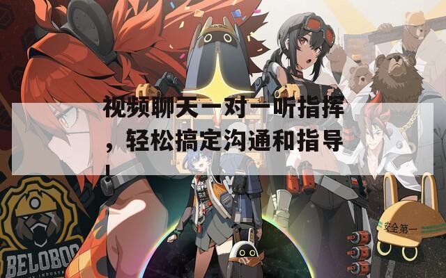 视频聊天一对一听指挥，轻松搞定沟通和指导！