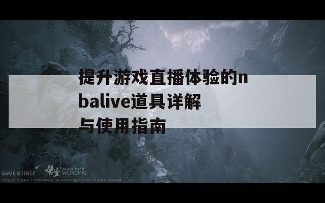 提升游戏直播体验的nbalive道具详解与使用指南