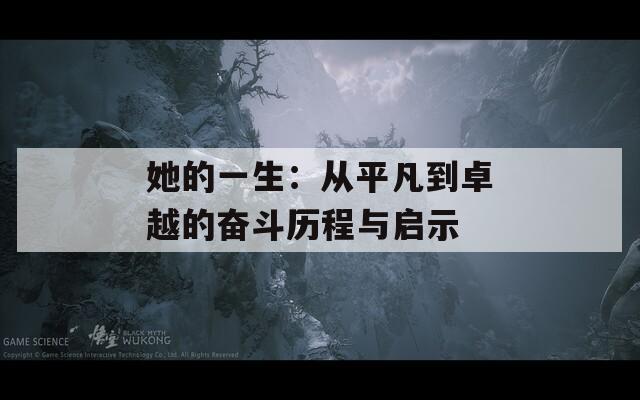 她的一生：从平凡到卓越的奋斗历程与启示