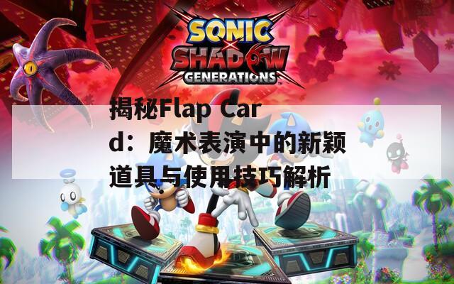 揭秘Flap Card：魔术表演中的新颖道具与使用技巧解析  第1张