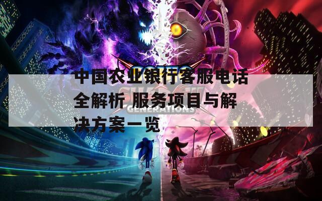 中国农业银行客服电话全解析 服务项目与解决方案一览  第1张