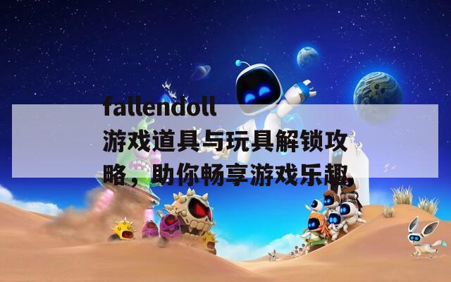 fallendoll游戏道具与玩具解锁攻略，助你畅享游戏乐趣  第1张