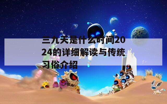 三九天是什么时间2024的详细解读与传统习俗介绍  第1张