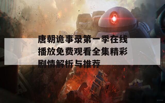 唐朝诡事录第一季在线播放免费观看全集精彩剧情解析与推荐  第1张