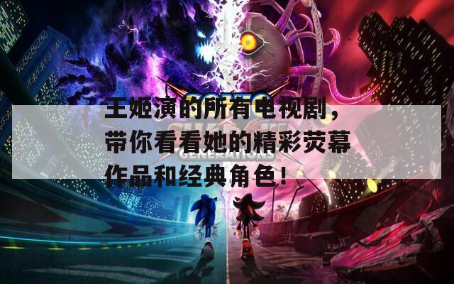 王姬演的所有电视剧，带你看看她的精彩荧幕作品和经典角色！  第1张
