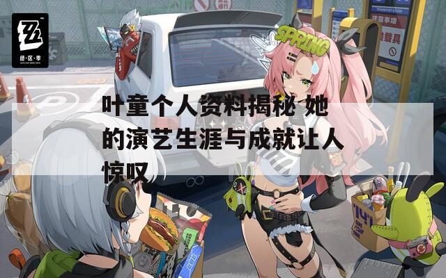 叶童个人资料揭秘 她的演艺生涯与成就让人惊叹  第1张