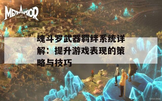 魂斗罗武器羁绊系统详解：提升游戏表现的策略与技巧  第1张