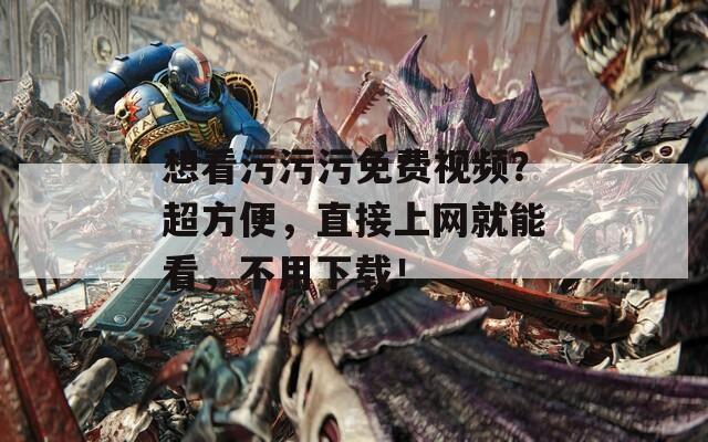 想看污污污免费视频？超方便，直接上网就能看，不用下载！  第1张