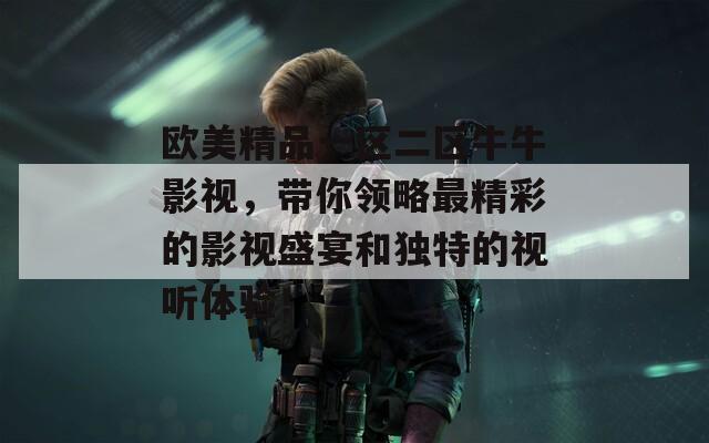 欧美精品一区二区牛牛影视，带你领略最精彩的影视盛宴和独特的视听体验！  第1张