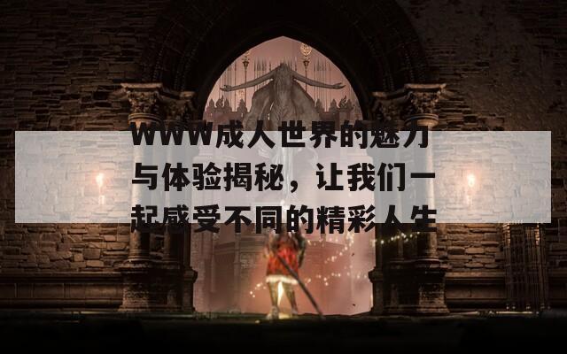 WWW成人世界的魅力与体验揭秘，让我们一起感受不同的精彩人生  第1张