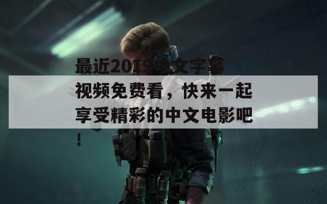 最近2019中文字幕视频免费看，快来一起享受精彩的中文电影吧！  第1张