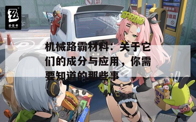 机械路霸材料：关于它们的成分与应用，你需要知道的那些事  第1张