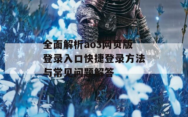 全面解析ao3网页版登录入口快捷登录方法与常见问题解答  第1张