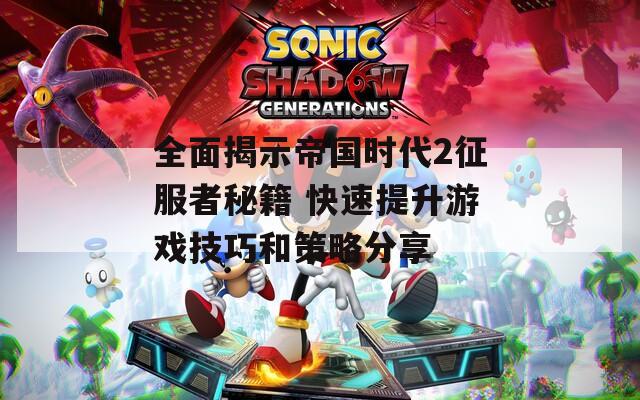 全面揭示帝国时代2征服者秘籍 快速提升游戏技巧和策略分享  第1张