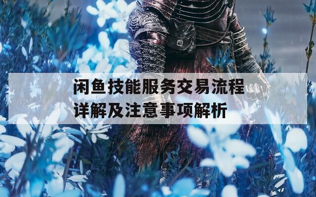 闲鱼技能服务交易流程详解及注意事项解析  第1张