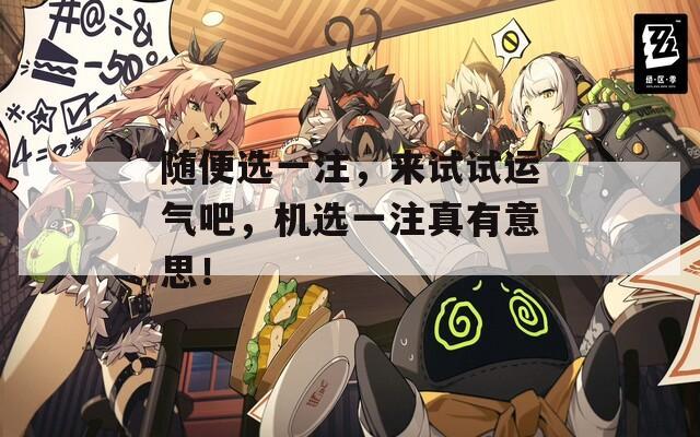 随便选一注，来试试运气吧，机选一注真有意思！  第1张