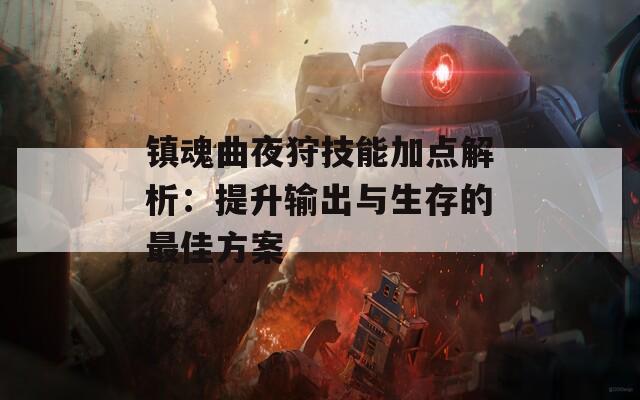 镇魂曲夜狩技能加点解析：提升输出与生存的最佳方案  第1张