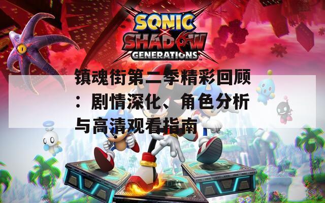 镇魂街第二季精彩回顾：剧情深化、角色分析与高清观看指南  第1张