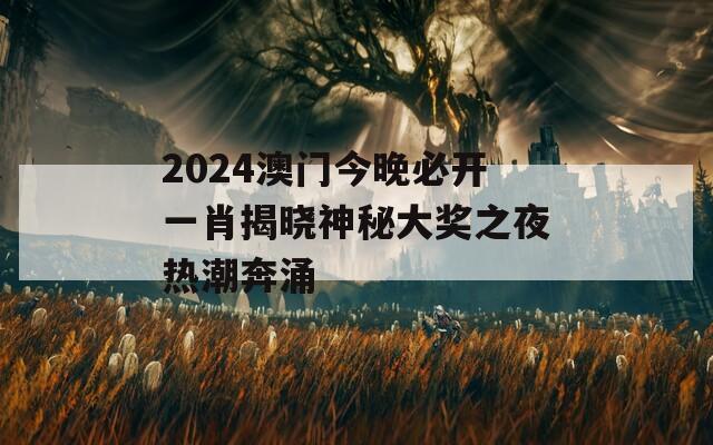 2024澳门今晚必开一肖揭晓神秘大奖之夜热潮奔涌  第1张