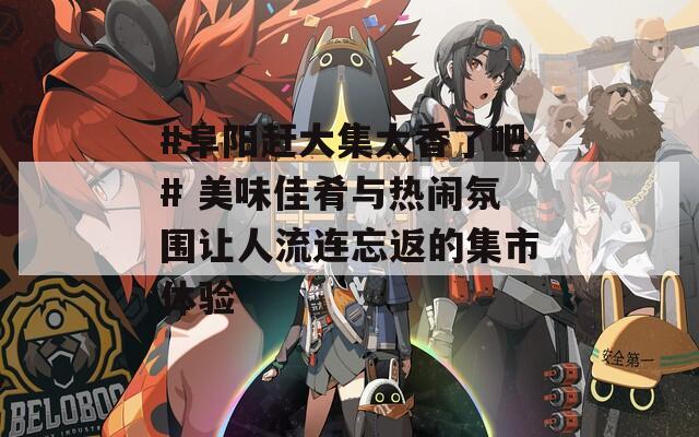 #阜阳赶大集太香了吧# 美味佳肴与热闹氛围让人流连忘返的集市体验  第1张