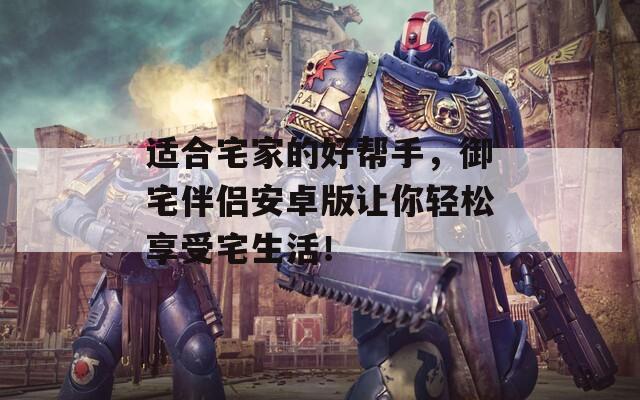 适合宅家的好帮手，御宅伴侣安卓版让你轻松享受宅生活！  第1张