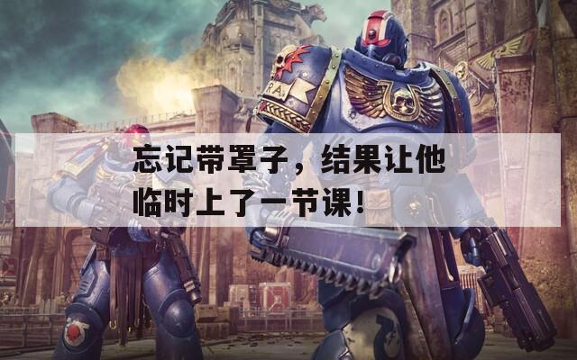 忘记带罩子，结果让他临时上了一节课！  第1张
