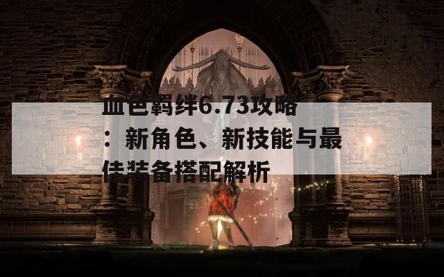 血色羁绊6.73攻略：新角色、新技能与最佳装备搭配解析  第1张