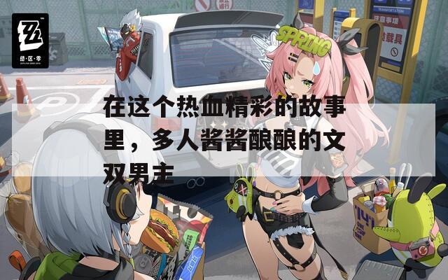 在这个热血精彩的故事里，多人酱酱酿酿的文双男主  第1张