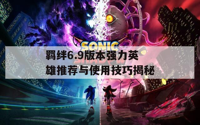 羁绊6.9版本强力英雄推荐与使用技巧揭秘  第1张