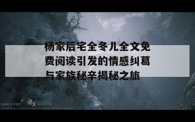 杨家后宅全冬儿全文免费阅读引发的情感纠葛与家族秘辛揭秘之旅  第1张