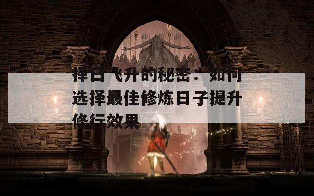 择日飞升的秘密：如何选择最佳修炼日子提升修行效果  第1张