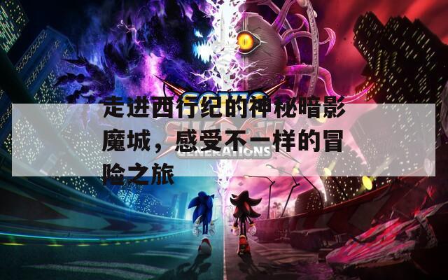 走进西行纪的神秘暗影魔城，感受不一样的冒险之旅