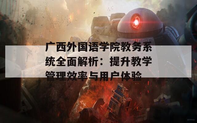广西外国语学院教务系统全面解析：提升教学管理效率与用户体验  第1张