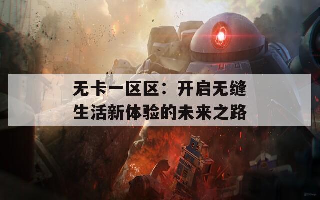 无卡一区区：开启无缝生活新体验的未来之路  第1张