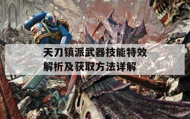 天刀镇派武器技能特效解析及获取方法详解  第1张