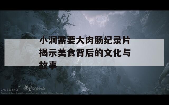小洞需要大肉肠纪录片揭示美食背后的文化与故事