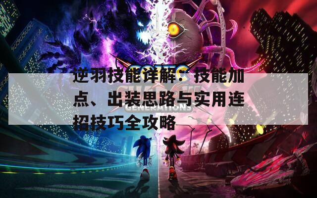 逆羽技能详解：技能加点、出装思路与实用连招技巧全攻略  第1张