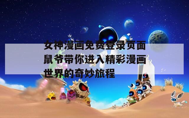 女神漫画免费登录页面鼠爷带你进入精彩漫画世界的奇妙旅程  第1张