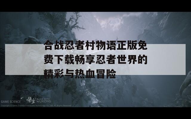 合战忍者村物语正版免费下载畅享忍者世界的精彩与热血冒险