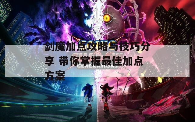 剑魔加点攻略与技巧分享 带你掌握最佳加点方案