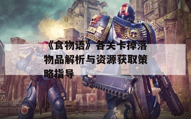 《食物语》各关卡掉落物品解析与资源获取策略指导  第1张