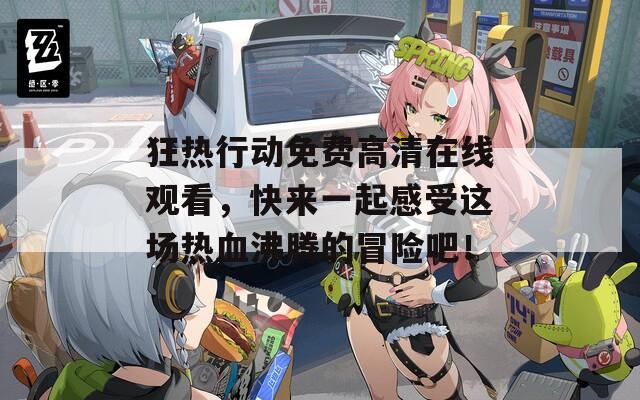狂热行动免费高清在线观看，快来一起感受这场热血沸腾的冒险吧！  第1张
