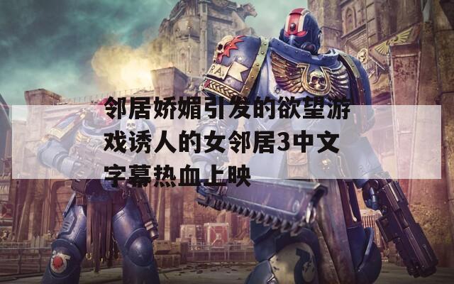 邻居娇媚引发的欲望游戏诱人的女邻居3中文字幕热血上映