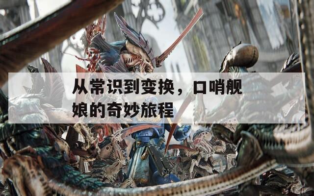 从常识到变换，口哨舰娘的奇妙旅程  第1张