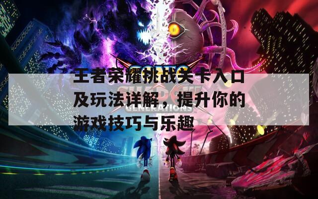 王者荣耀挑战关卡入口及玩法详解，提升你的游戏技巧与乐趣  第1张