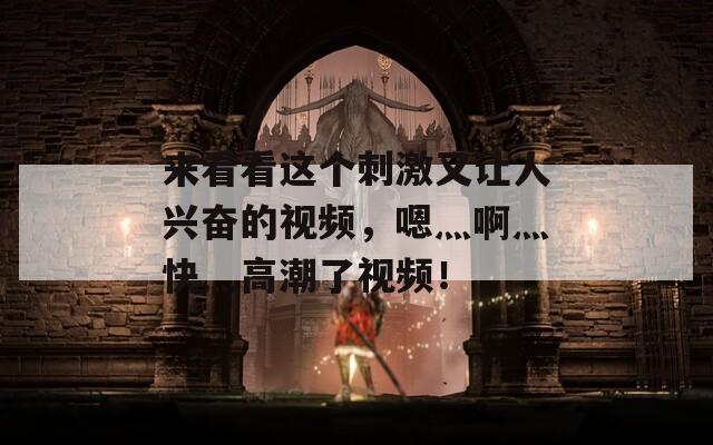来看看这个刺激又让人兴奋的视频，嗯灬啊灬快灬高潮了视频！  第1张