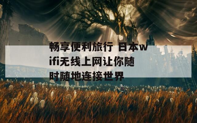 畅享便利旅行 日本wifi无线上网让你随时随地连接世界  第1张