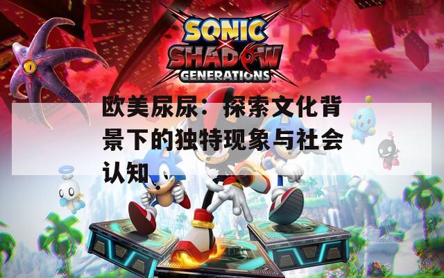 欧美尿尿：探索文化背景下的独特现象与社会认知  第1张