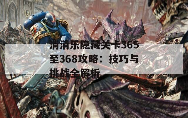 消消乐隐藏关卡365至368攻略：技巧与挑战全解析