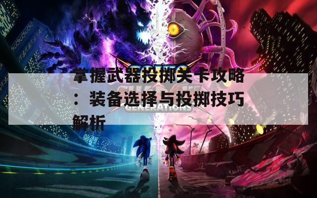 掌握武器投掷关卡攻略：装备选择与投掷技巧解析